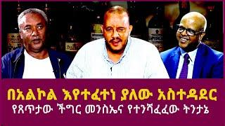 በአልኮል እየተፈተነ ያለው አስተዳደር| የጸጥታው ችግር መንስኤና የተንሻፈፈው ትንታኔ|