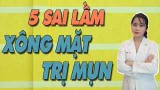 5 SAI LẦM cần tránh khi XÔNG MẶT trị MỤN để tránh bị NỔI MỤN nhiều hơn| Bs Nguyễn Ngọc