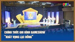 Chính thức ghi hình Gameshow "Khát vọng Lạc Hồng" | PTV - Tin tức