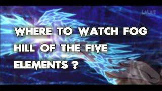 Where To Watch Fog Hill Of The Five Elements? ALL WAYS to DO IT!!