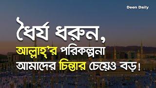 ধৈর্য ধরুন, আল্লাহ’র পরিকল্পনা আমাদের চিন্তার চেয়েও বড়! | Deen Daily