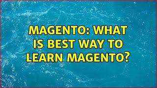 Magento: What is best way to learn Magento? (2 Solutions!!)