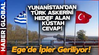 Yunanistan'dan Türk Askerini Hedef Alan Küstah Cevap! Ege'de İpler Geriliyor!