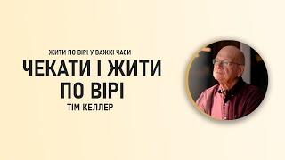 Тім Келлер | Чекати і жити по вірі | ЖИТИ ПО ВІРІ У ВАЖКІ ЧАСИ | Проповідь (2024)