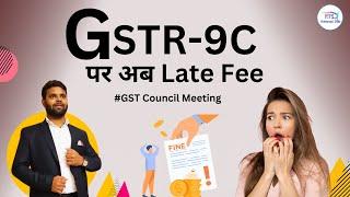 Changes in GSTR-9C Reconciliation Statement | Late fee on GSTR-9C apply | GST Council meeting