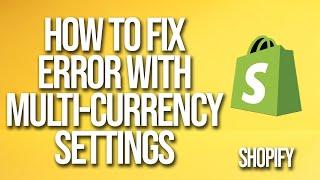 How To Fix Shopify Error With Multi-Currency Settings