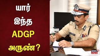 யார் இந்த ADGP அருண்? சென்னை காவல் ஆணையரான அருண் பின்னணி என்ன?  | New Police Commissioner ADGP Arun