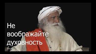 Не воображайте духовность.  Садхгуру