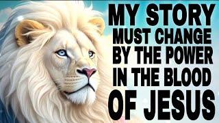 My Story Must Change By The Power In The Blood Of Jesus - Prophetic Prayers And Declarations