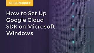 MicroNugget: How to Set Up Google Cloud SDK on Microsoft Windows