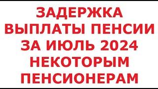 Задержка выплаты пенсии за июль 2024 некоторым пенсионерам. 16 июля 2024 г.