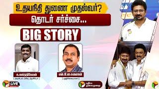 BIG STORY: உதயநிதி துணை முதல்வர்? : தொடர் சர்ச்சை | Udhayanidhi Stalin | TN Deputy CM | PTT