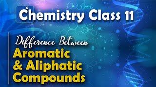 Difference Between Aromatic and Aliphatic Compounds - Aromatic Compounds - Chemistry Class 11