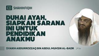Duhai Ayah, Siapkan Sarana Ini Untuk Pendidikan Anakmu - Syaikh Abdurrozzaq bin Abdul Muhsin Al-Badr