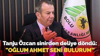 Tanju Özcan sinirden deliye döndü, kendini tutamadı: "Oğlum Ahmet seni bulurum, yüreğin yetiyorsa"