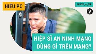 Hiệp sĩ an ninh mạng dùng gì trên mạng? - Hiếu PC |  Have a Sip EP59