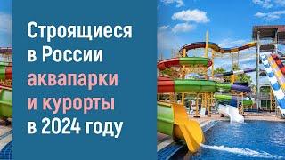 Строительство аквапарков и круглогодичных курортов в России в 2024 году