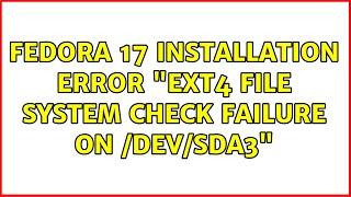 Fedora 17 installation error: "ext4 file system check failure on /dev/sda3" (2 Solutions!!)