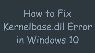 How to Fix Kernelbase.dll Error in Windows 10