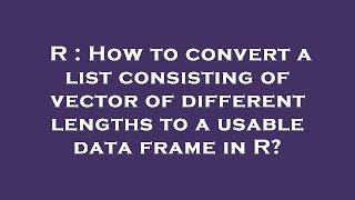 R : How to convert a list consisting of vector of different lengths to a usable data frame in R?