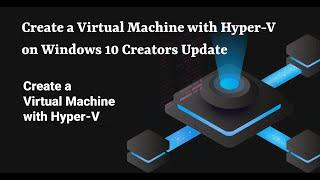 Create a Virtual Machine with Hyper-V on Windows 10 Creators Update