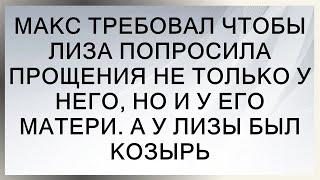 Макс требовал чтобы Лиза попросила прощения не только у него, но и у его матери. А у Лизы был козырь