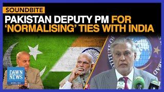 Pakistan Deputy PM Dar For ‘Normalising’ Ties With India | Dawn News English