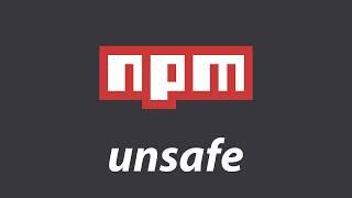 npm is unsafe*