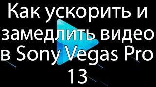 Как УСКОРИТЬ И ЗАМЕДЛИТЬ ВИДЕО В Sony Vegas Pro 13