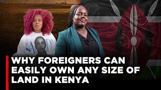 Why foreigners can easily own limitless land in Kenya and the dangers this poses to our nation | LNN