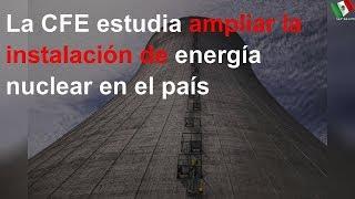 CFE estudia ampliar la instalación de energía nuclear en México