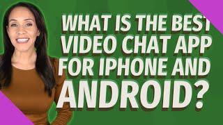 What Is The Best Video Chat App for iPhone and Android?