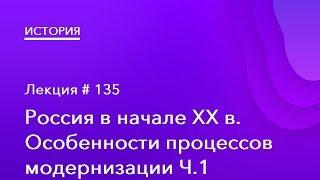 135. Россия в начале ХХ в. Особенности процессов модернизации Ч.1