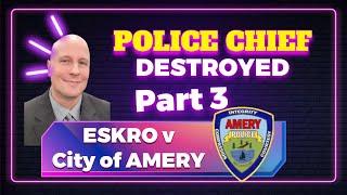 Eskro V. Amery 3: Police Chief loses all credibility under Hitchcock Cross Examination