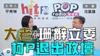 2024-08-12《POP大國民》平秀琳 專訪 沈富雄 談「大老：黃珊珊辭立委！柯文哲退出政壇！」