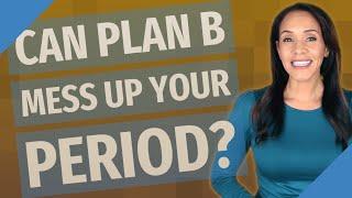 Can Plan B mess up your period?