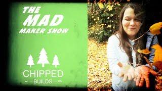 Ep31 The Mad Maker Show Chipped Builds