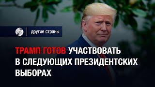 Трамп готов участвовать в следующих президентских выборах