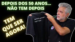 DEPOIS DOS 50 ANOS NÃO TEM DEPOIS .... TEM QUE SER AGORA!