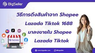 [ใหม่] วิธีการดึงสินค้าจาก Shopee Lazada Tiktok 1688 มาลงขายใน Lazada Shopee Tiktok -- BigSeller