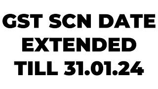 GST DATE EXTENDED TILL 31.01.2024 FOR SCN | VERY VERY IMPORTANT