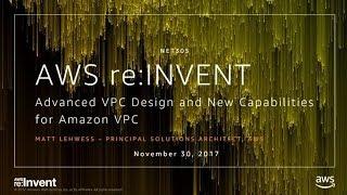 AWS re:Invent 2017: Advanced VPC Design and New Capabilities for Amazon VPC (NET305)