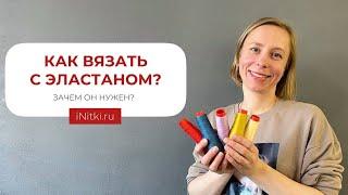 КАК ВЯЗАТЬ С ЭЛАСТАНОМ? ЗАЧЕМ ОН НУЖЕН?