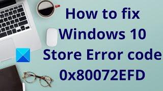 How to fix Windows 10 Store Error code 0x80072EFD
