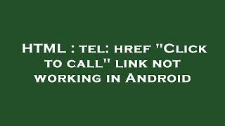 HTML : tel: href "Click to call" link not working in Android