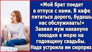 Мой брат поедет в отпуск с нами. В кафе питаться дорого, будешь нас обслуживать. Заявил муж.