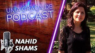 Uma Graça de Podcast - Convidada Nahid Shams - T07E05