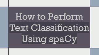 How to Perform Text Classification Using spaCy