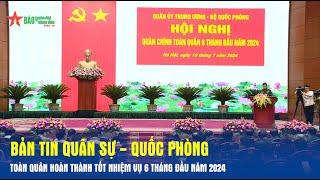 Bản tin Quân sự - Quốc phòng: Toàn quân hoàn thành tốt nhiệm vụ 6 tháng đầu năm 2024 - Báo QĐND