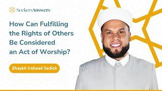 How Can Fulfilling the Rights of Others Be Considered an Act of Worship?- Shaykh Irshaad Sedick